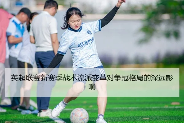 英超联赛新赛季战术流派变革对争冠格局的深远影响